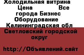 Холодильная витрина !!! › Цена ­ 30 000 - Все города Бизнес » Оборудование   . Калининградская обл.,Светловский городской округ 